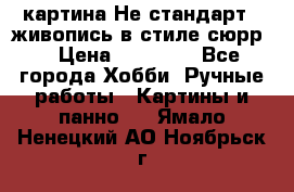 картина-Не стандарт...живопись в стиле сюрр) › Цена ­ 35 000 - Все города Хобби. Ручные работы » Картины и панно   . Ямало-Ненецкий АО,Ноябрьск г.